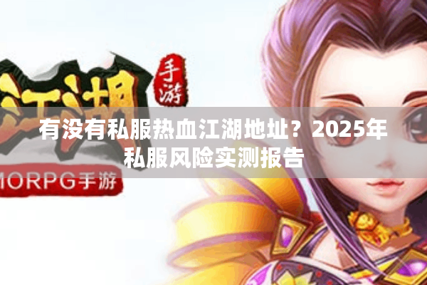 有没有私服热血江湖地址？2025年私服风险实测报告