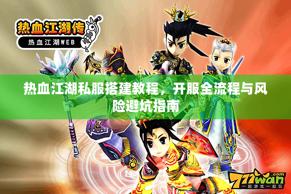 热血江湖私服搭建教程,开服全流程与风险避坑指南 热血江湖私服搭建教程,开服全流程与风险避坑指南