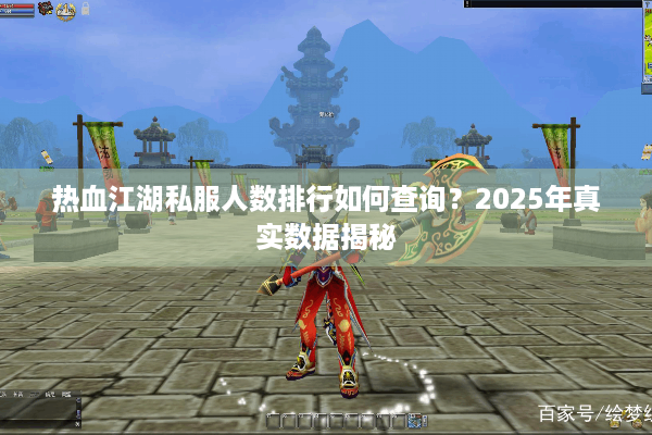 热血江湖私服人数排行如何查询？2025年真实数据揭秘
