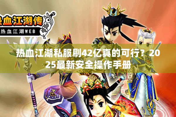 热血江湖私服刷42亿真的可行？2025最新安全操作手册