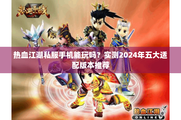 热血江湖私服手机能玩吗？实测2024年五大适配版本推荐