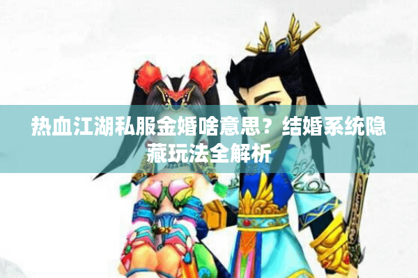 热血江湖私服金婚啥意思？结婚系统隐藏玩法全解析