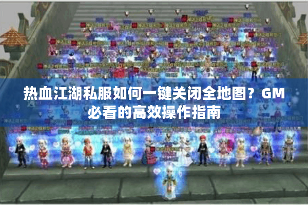 热血江湖私服如何一键关闭全地图?GM必看的高效操作指南 热血江湖私服如何一键关闭全地图?GM必看的高效操作指南