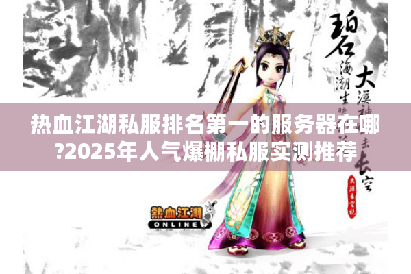 热血江湖私服排名第一的服务器在哪?2025年人气爆棚私服实测推荐 热血江湖私服排名第一的服务器在哪?2025年人气爆棚私服实测推荐