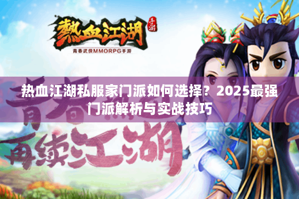 热血江湖私服家门派如何选择?2025最强门派解析与实战技巧 热血江湖私服家门派如何选择?2025最强门派解析与实战技巧