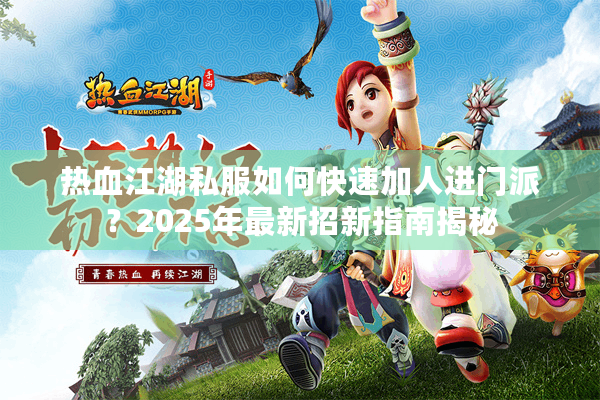 热血江湖私服如何快速加人进门派?2025年最新招新指南揭秘 热血江湖私服如何快速加人进门派?2025年最新招新指南揭秘