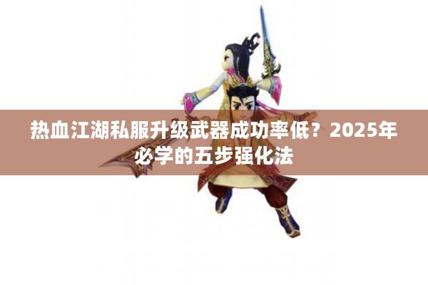 热血江湖私服升级武器成功率低?2025年必学的五步强化法 热血江湖私服升级武器成功率低?2025年必学的五步强化法