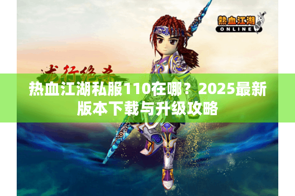 热血江湖私服110在哪？2025最新版本下载与升级攻略