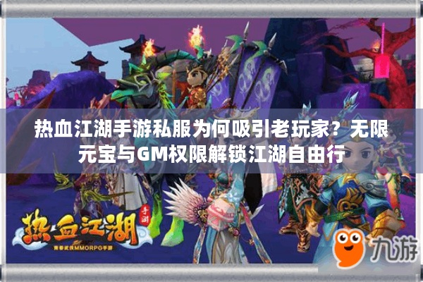 热血江湖手游私服为何吸引老玩家？无限元宝与GM权限解锁江湖自由行