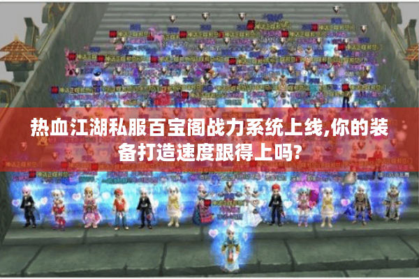 热血江湖私服百宝阁战力系统上线,你的装备打造速度跟得上吗? 热血江湖私服百宝阁战力系统上线,你的装备打造速度跟得上吗?