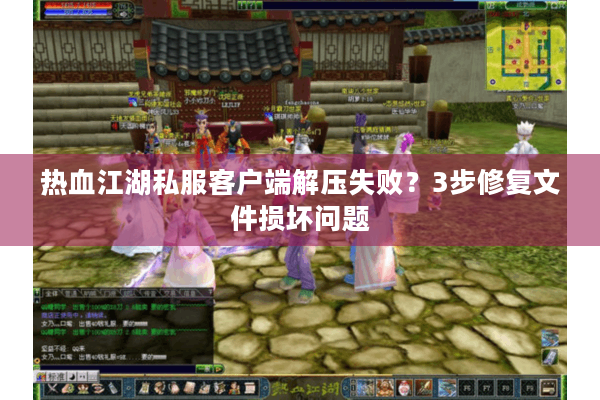 热血江湖私服客户端解压失败？3步修复文件损坏问题