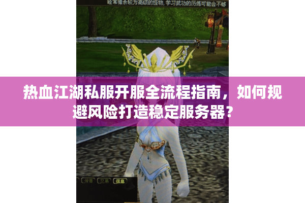 热血江湖私服开服全流程指南,如何规避风险打造稳定服务器? 热血江湖私服开服全流程指南,如何规避风险打造稳定服务器?