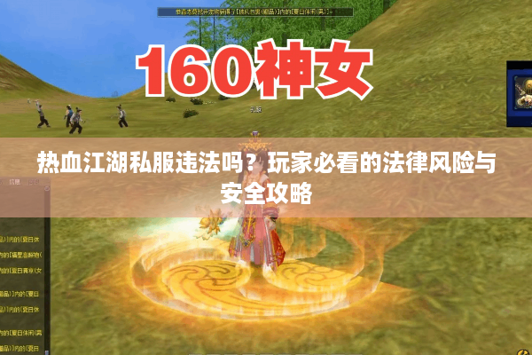 热血江湖私服违法吗?玩家必看的法律风险与安全攻略 热血江湖私服违法吗?玩家必看的法律风险与安全攻略