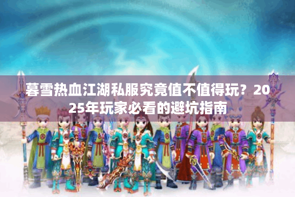 暮雪热血江湖私服究竟值不值得玩？2025年玩家必看的避坑指南