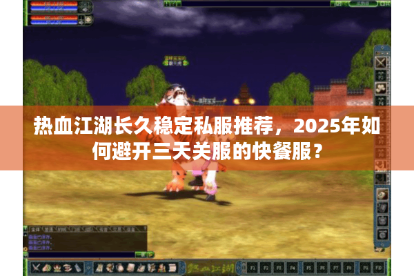 热血江湖长久稳定私服推荐，2025年如何避开三天关服的快餐服？