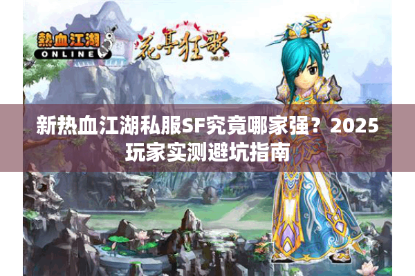 新热血江湖私服SF究竟哪家强？2025玩家实测避坑指南