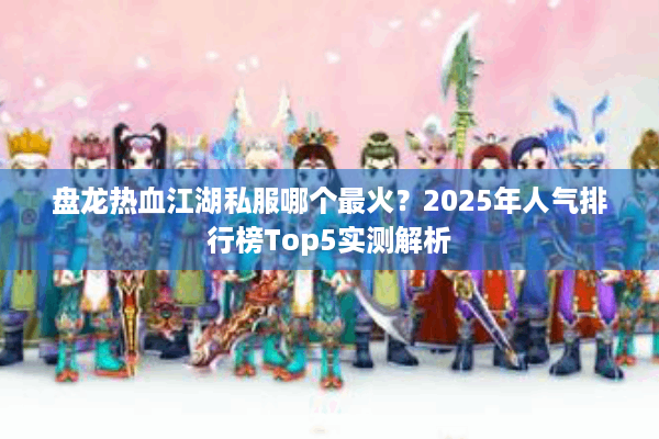 盘龙热血江湖私服哪个最火？2025年人气排行榜Top5实测解析