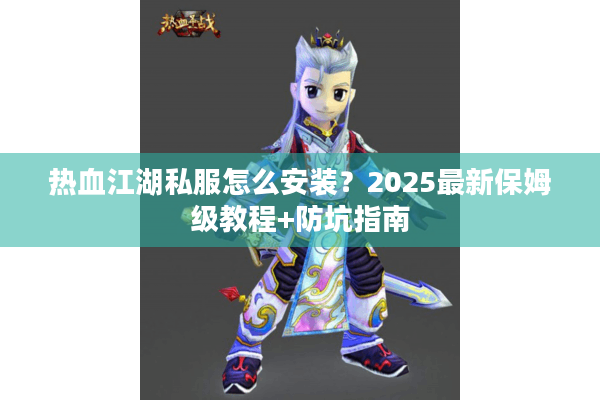热血江湖私服怎么安装？2025最新保姆级教程+防坑指南