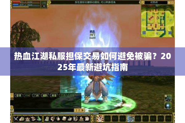 热血江湖私服担保交易如何避免被骗?2025年最新避坑指南 热血江湖私服担保交易如何避免被骗?2025年最新避坑指南