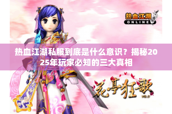 热血江湖私服到底是什么意识？揭秘2025年玩家必知的三大真相
