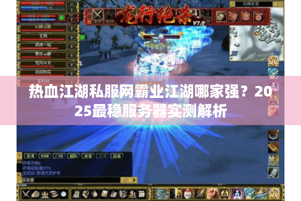 热血江湖私服网霸业江湖哪家强?2025最稳服务器实测解析 热血江湖私服网霸业江湖哪家强?2025最稳服务器实测解析