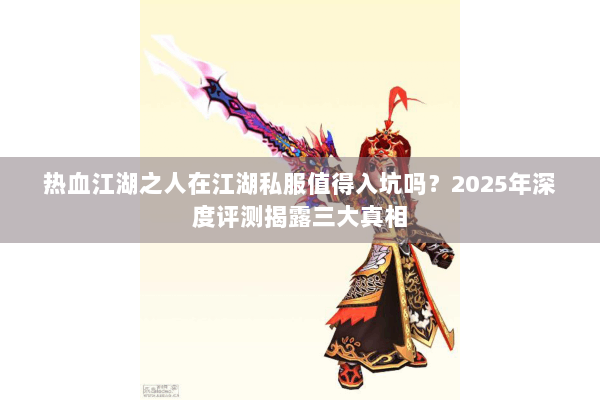 热血江湖之人在江湖私服值得入坑吗？2025年深度评测揭露三大真相