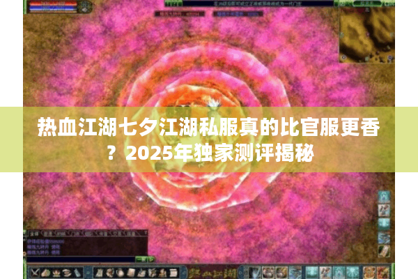 热血江湖七夕江湖私服真的比官服更香？2025年独家测评揭秘