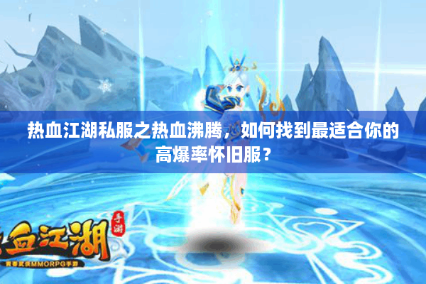 热血江湖私服之热血沸腾,如何找到最适合你的高爆率怀旧服? 热血江湖私服之热血沸腾,如何找到最适合你的高爆率怀旧服?