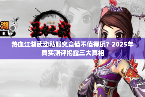 热血江湖武动私服究竟值不值得玩？2025年真实测评揭露三大真相