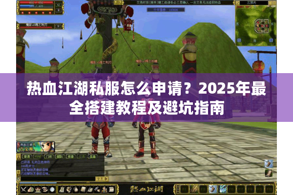 热血江湖私服怎么申请？2025年最全搭建教程及避坑指南