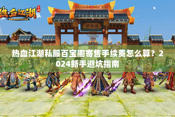 热血江湖私服百宝阁寄售手续费怎么算？2024新手避坑指南