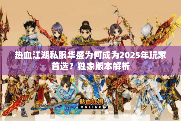 热血江湖私服华盛为何成为2025年玩家首选?独家版本解析 热血江湖私服华盛为何成为2025年玩家首选?独家版本解析