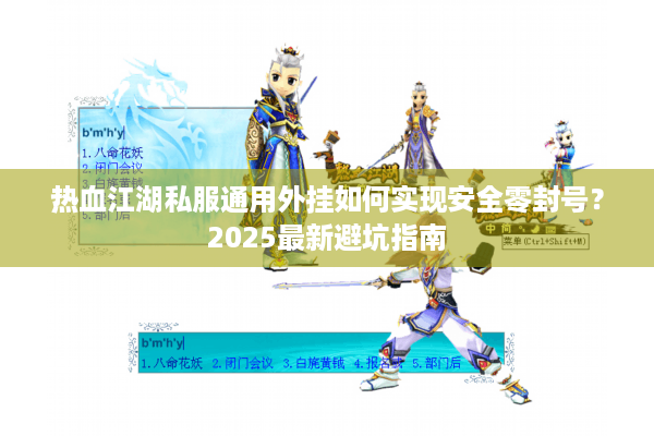 热血江湖私服通用外挂如何实现安全零封号?2025最新避坑指南 热血江湖私服通用外挂如何实现安全零封号?2025最新避坑指南