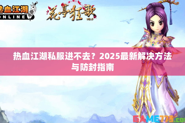 热血江湖私服进不去？2025最新解决方法与防封指南