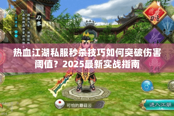 热血江湖私服秒杀技巧如何突破伤害阈值?2025最新实战指南 热血江湖私服秒杀技巧如何突破伤害阈值?2025最新实战指南