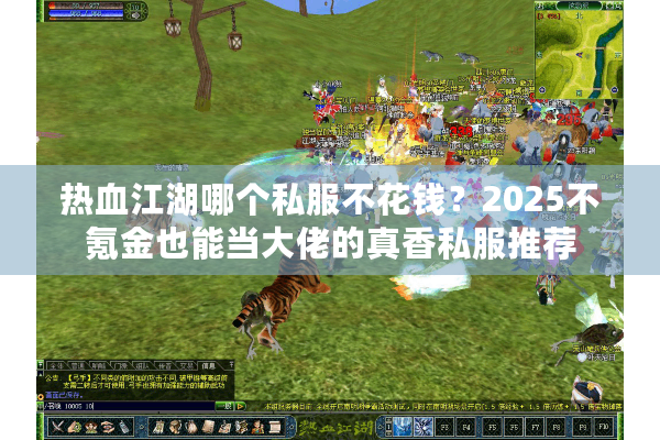 热血江湖哪个私服不花钱？2025不氪金也能当大佬的真香私服推荐