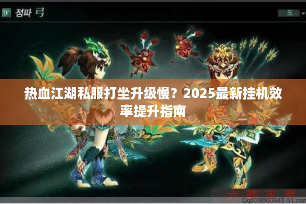 热血江湖私服打坐升级慢?2025最新挂机效率提升指南 热血江湖私服打坐升级慢?2025最新挂机效率提升指南