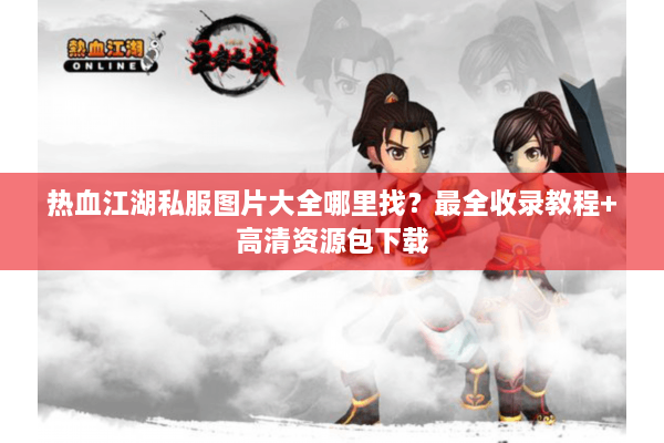 热血江湖私服图片大全哪里找？最全收录教程+高清资源包下载