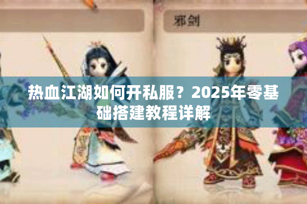 热血江湖如何开私服?2025年零基础搭建教程详解 热血江湖如何开私服?2025年零基础搭建教程详解