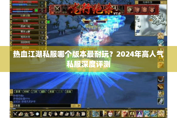 热血江湖私服哪个版本最耐玩？2024年高人气私服深度评测