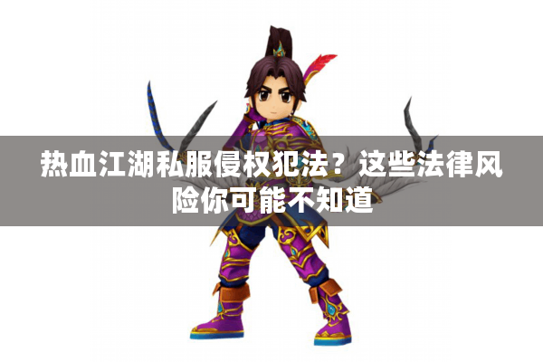 热血江湖私服侵权犯法?这些法律风险你可能不知道 热血江湖私服侵权犯法?这些法律风险你可能不知道