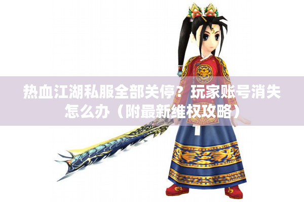 热血江湖私服全部关停?玩家账号消失怎么办(附最新维权攻略) 热血江湖私服全部关停?玩家账号消失怎么办(附最新维权攻略)