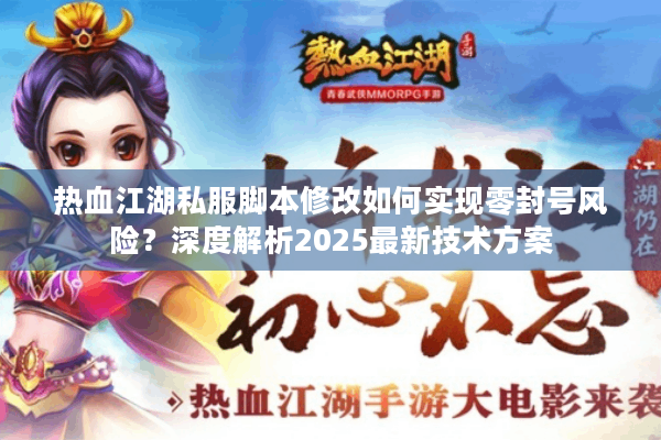 热血江湖私服脚本修改如何实现零封号风险?深度解析2025最新技术方案 热血江湖私服脚本修改如何实现零封号风险?深度解析2025最新技术方案