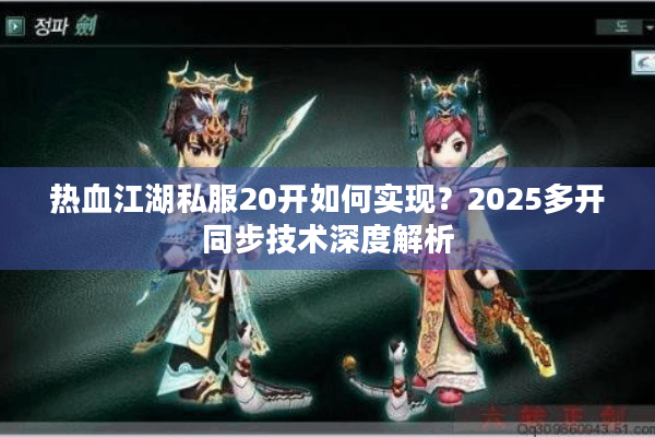 热血江湖私服20开如何实现?2025多开同步技术深度解析 热血江湖私服20开如何实现?2025多开同步技术深度解析