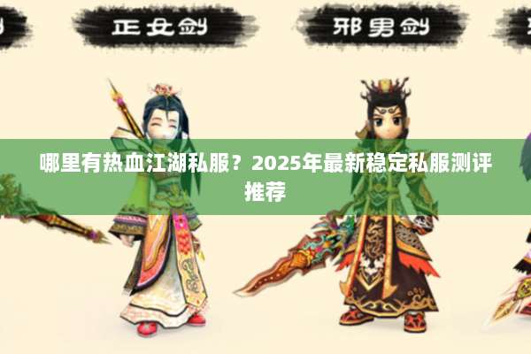 哪里有热血江湖私服?2025年最新稳定私服测评推荐 哪里有热血江湖私服?2025年最新稳定私服测评推荐