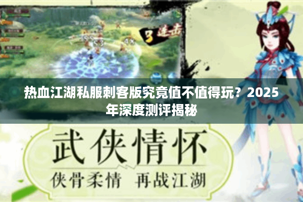 热血江湖私服刺客版究竟值不值得玩?2025年深度测评揭秘 热血江湖私服刺客版究竟值不值得玩?2025年深度测评揭秘