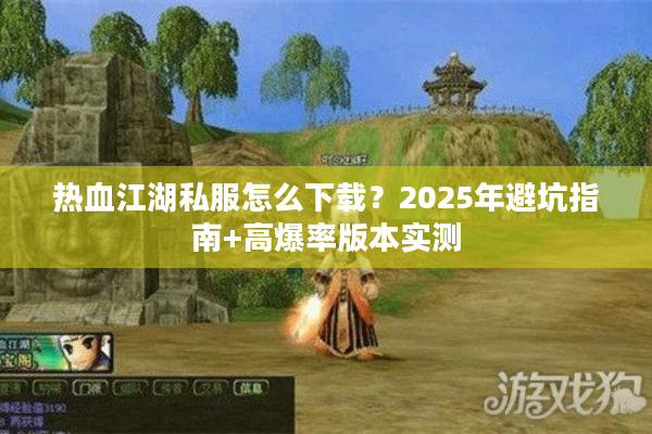 热血江湖私服怎么下载？2025年避坑指南+高爆率版本实测