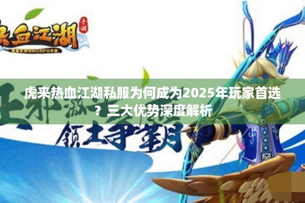 虎来热血江湖私服为何成为2025年玩家首选？三大优势深度解析