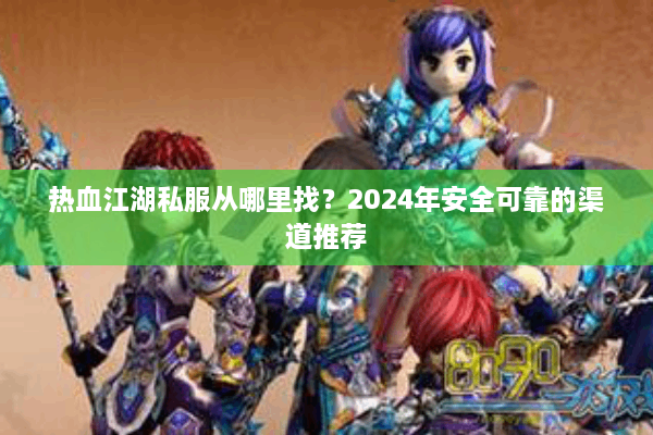 热血江湖私服从哪里找?2024年安全可靠的渠道推荐 热血江湖私服从哪里找?2024年安全可靠的渠道推荐