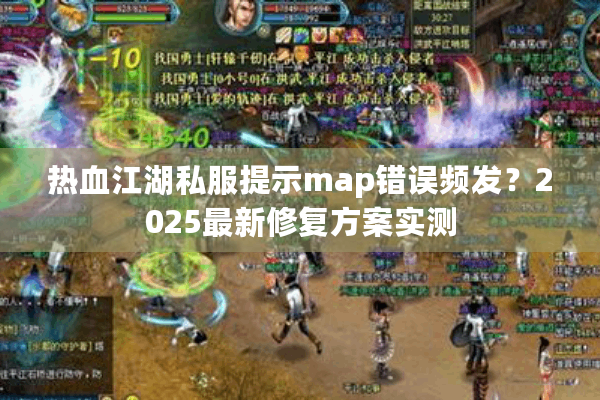 热血江湖私服提示map错误频发?2025最新修复方案实测 热血江湖私服提示map错误频发?2025最新修复方案实测